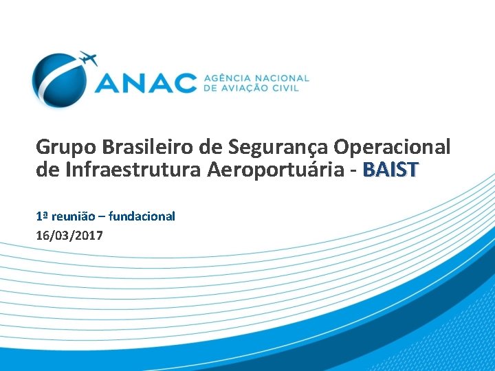 Grupo Brasileiro de Segurança Operacional de Infraestrutura Aeroportuária - BAIST 1ª reunião – fundacional