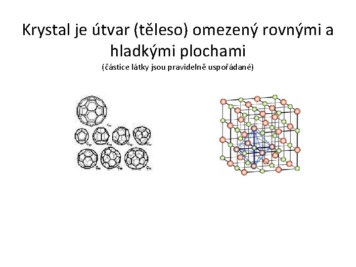 Krystal je útvar (těleso) omezený rovnými a hladkými plochami (částice látky jsou pravidelně uspořádané)