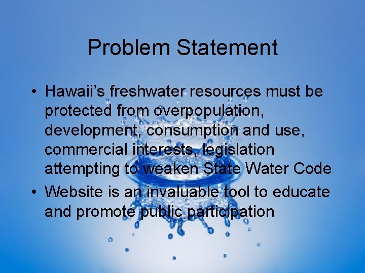 Problem Statement • Hawaii’s freshwater resources must be protected from overpopulation, development, consumption and