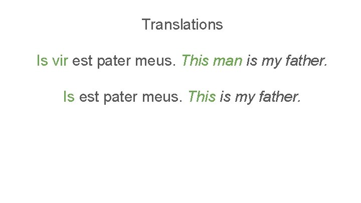 Translations Is vir est pater meus. This man is my father. Is est pater