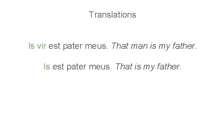 Translations Is vir est pater meus. That man is my father. Is est pater
