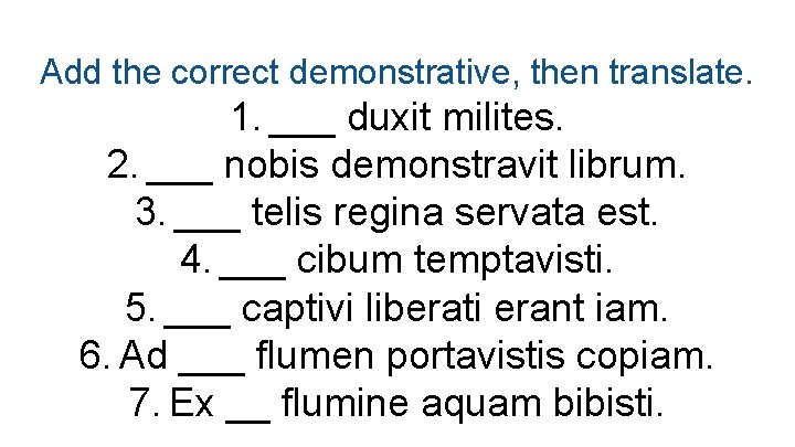 Add the correct demonstrative, then translate. 1. ___ duxit milites. 2. ___ nobis demonstravit