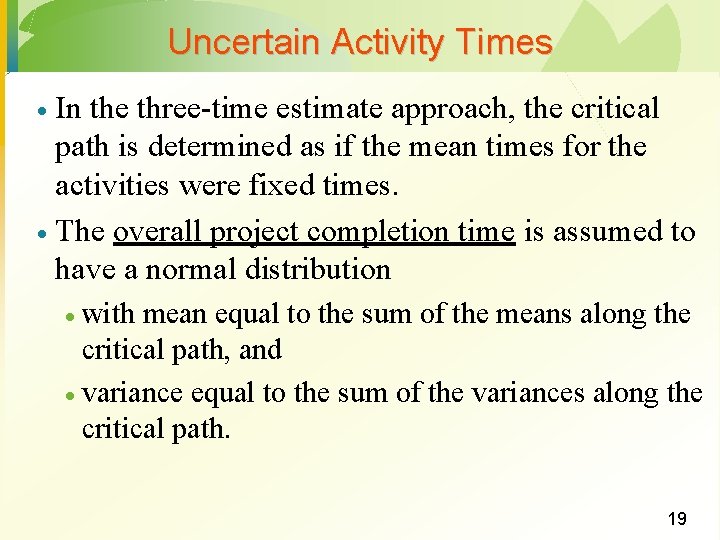 Uncertain Activity Times In the three-time estimate approach, the critical path is determined as