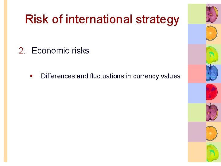 Risk of international strategy 2. Economic risks § Differences and fluctuations in currency values
