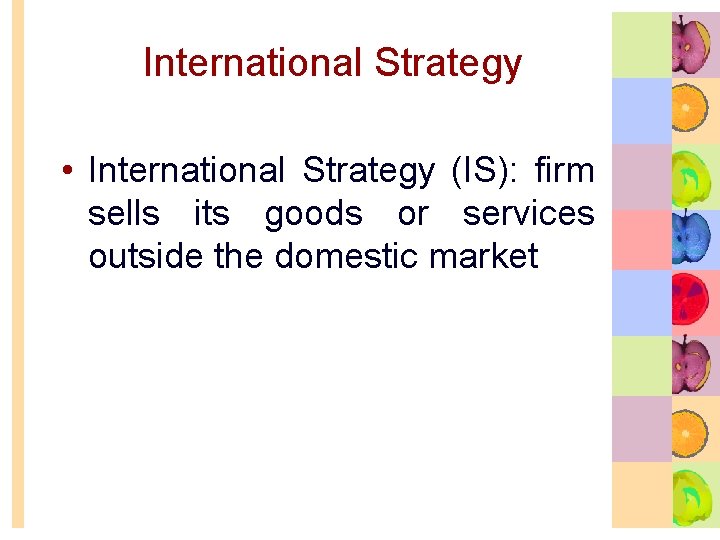 International Strategy • International Strategy (IS): firm sells its goods or services outside the