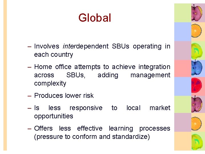 Global – Involves interdependent SBUs operating in each country – Home office attempts to