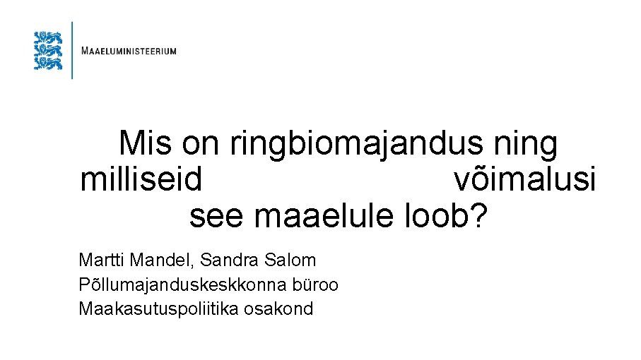 Mis on ringbiomajandus ning milliseid võimalusi see maaelule loob? Martti Mandel, Sandra Salom Põllumajanduskeskkonna