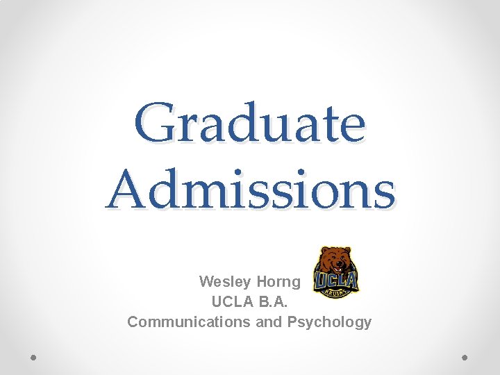 Graduate Admissions Wesley Horng UCLA B. A. Communications and Psychology 