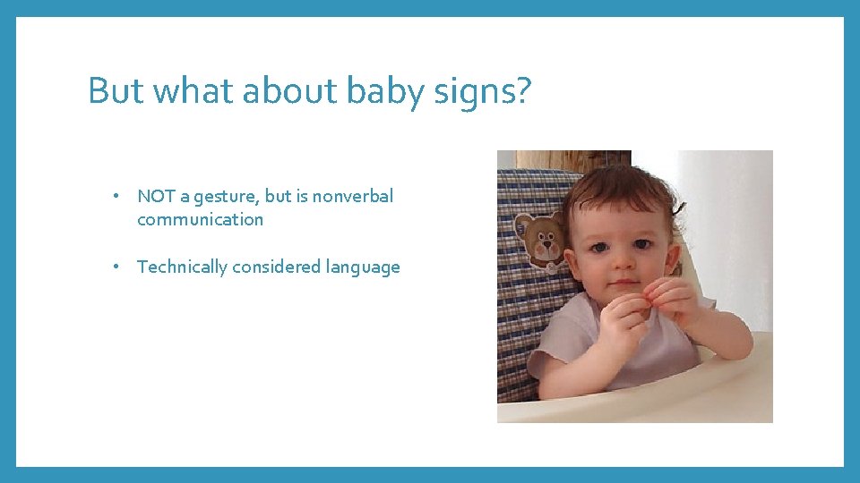 But what about baby signs? • NOT a gesture, but is nonverbal communication •