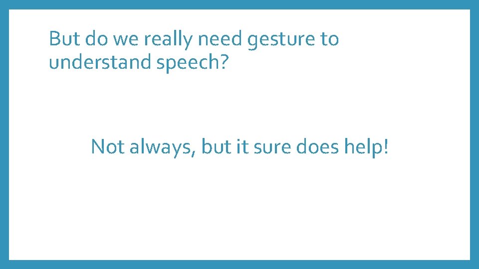 But do we really need gesture to understand speech? Not always, but it sure