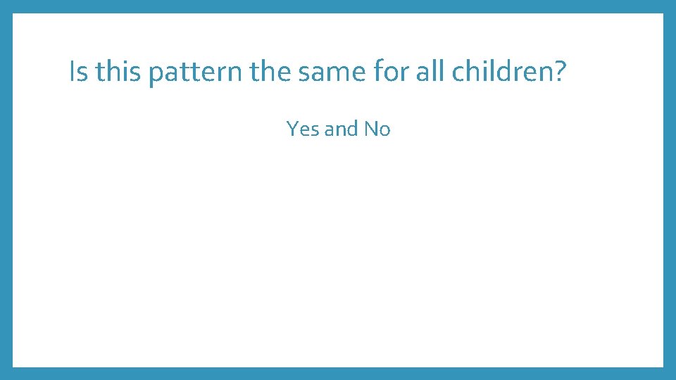 Is this pattern the same for all children? Yes and No 