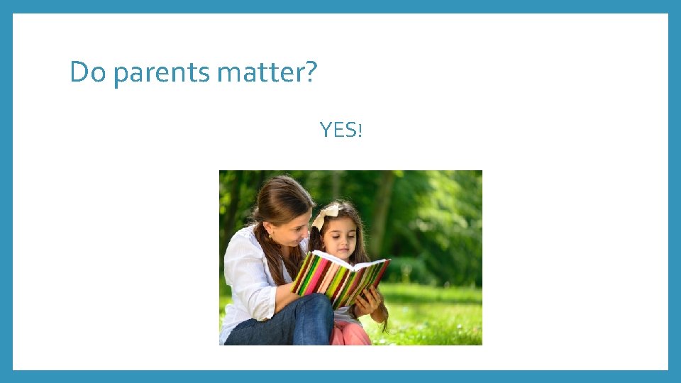 Do parents matter? YES! 