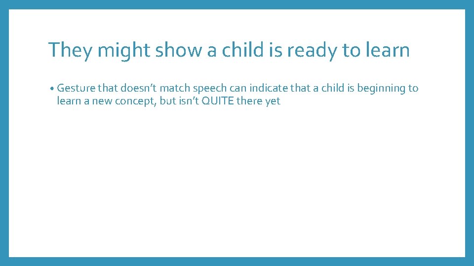 They might show a child is ready to learn • Gesture that doesn’t match