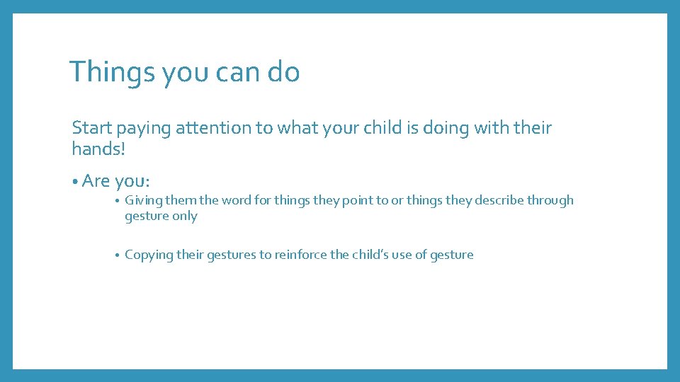 Things you can do Start paying attention to what your child is doing with
