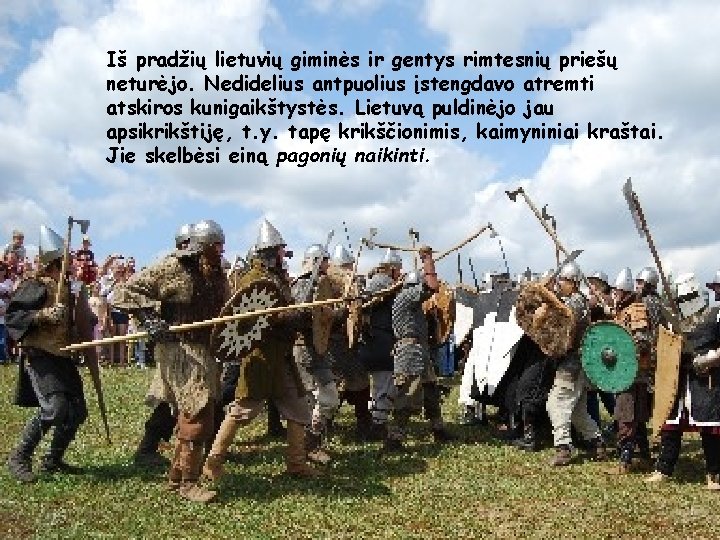 Iš pradžių lietuvių giminės ir gentys rimtesnių priešų neturėjo. Nedidelius antpuolius įstengdavo atremti atskiros