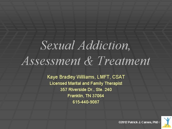 Sexual Addiction, Assessment & Treatment Kaye Bradley Williams, LMFT, CSAT Licensed Marital and Family