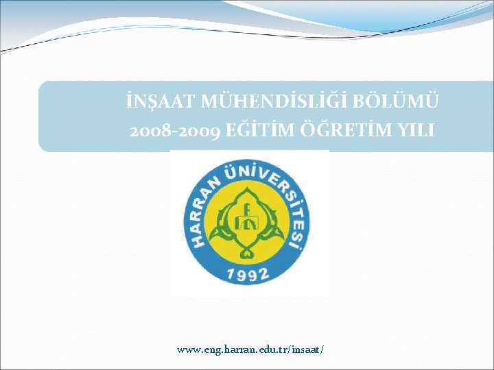 İNŞAAT MÜHENDİSLİĞİ BÖLÜMÜ 2008 -2009 EĞİTİM ÖĞRETİM YILI www. eng. harran. edu. tr/insaat/ 