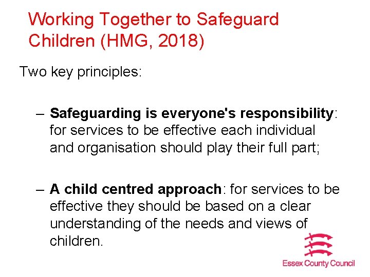 Working Together to Safeguard Children (HMG, 2018) Two key principles: – Safeguarding is everyone's