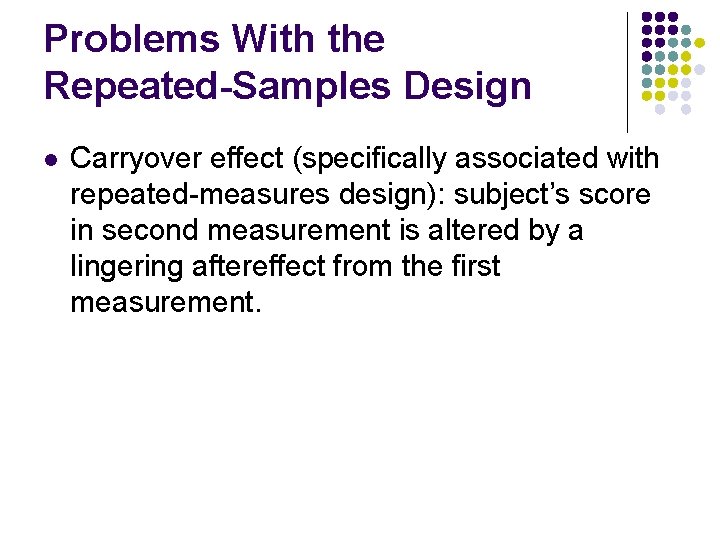 Problems With the Repeated-Samples Design l Carryover effect (specifically associated with repeated-measures design): subject’s