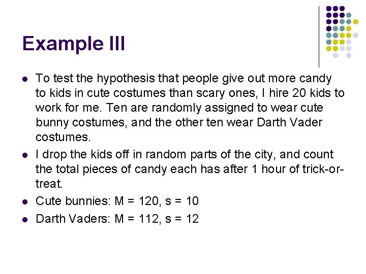 Example III l l To test the hypothesis that people give out more candy