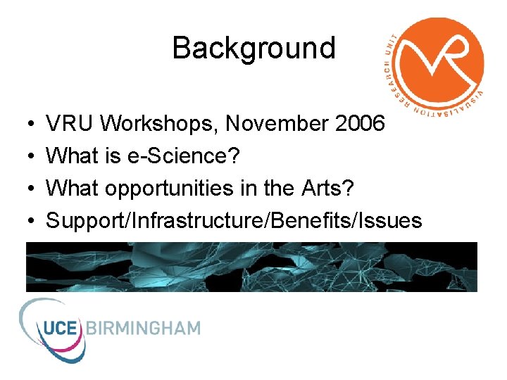 Background • • VRU Workshops, November 2006 What is e-Science? What opportunities in the