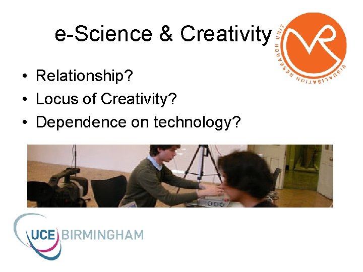 e-Science & Creativity • Relationship? • Locus of Creativity? • Dependence on technology? 