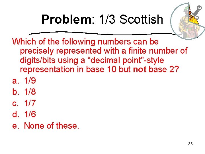 Problem: 1/3 Scottish Which of the following numbers can be precisely represented with a