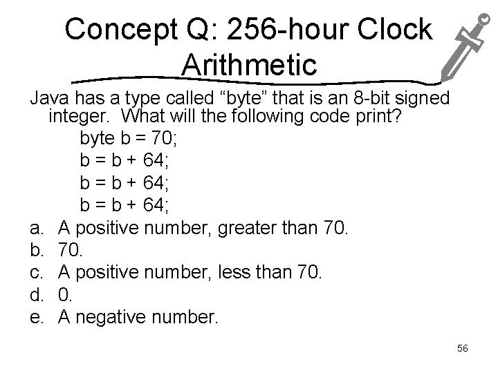 Concept Q: 256 -hour Clock Arithmetic Java has a type called “byte” that is