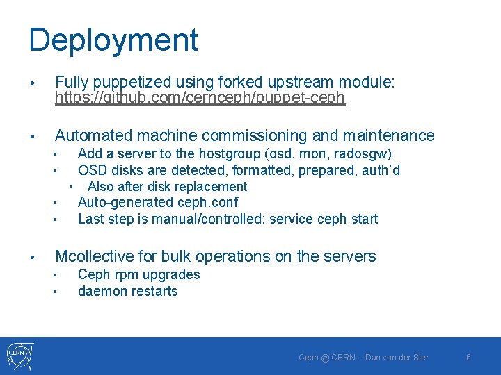 Deployment • Fully puppetized using forked upstream module: https: //github. com/cernceph/puppet-ceph • Automated machine