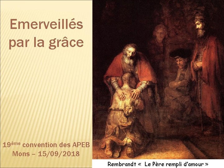 Emerveillés par la grâce 19ème convention des APEB Mons – 15/09/2018 Rembrandt « Le