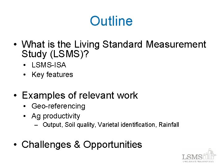 Outline • What is the Living Standard Measurement Study (LSMS)? • LSMS-ISA • Key