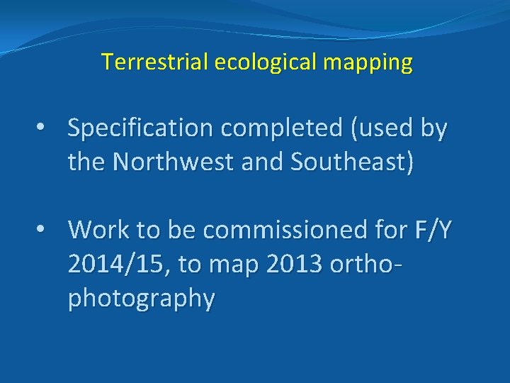Terrestrial ecological mapping • Specification completed (used by the Northwest and Southeast) • Work