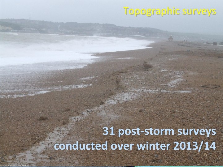 Topographic surveys 31 post-storm surveys conducted over winter 2013/14 