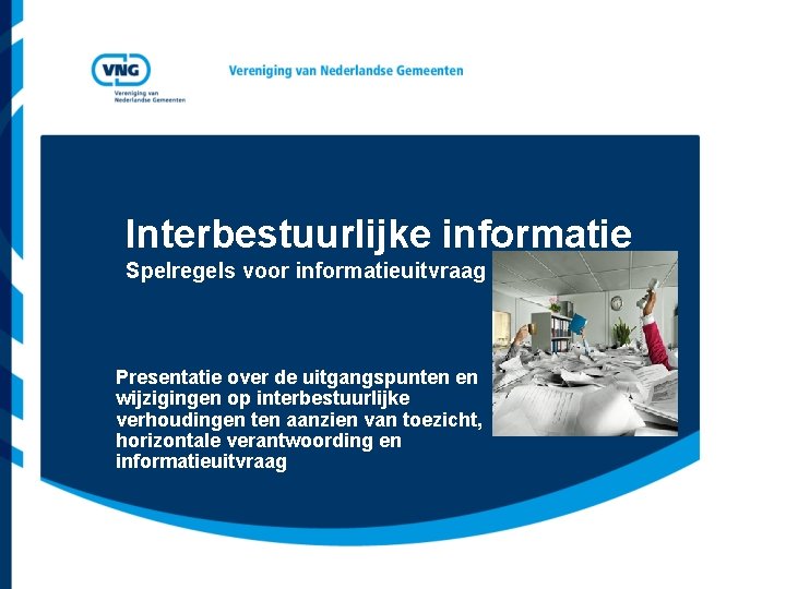 Interbestuurlijke informatie Spelregels voor informatieuitvraag Presentatie over de uitgangspunten en wijzigingen op interbestuurlijke verhoudingen