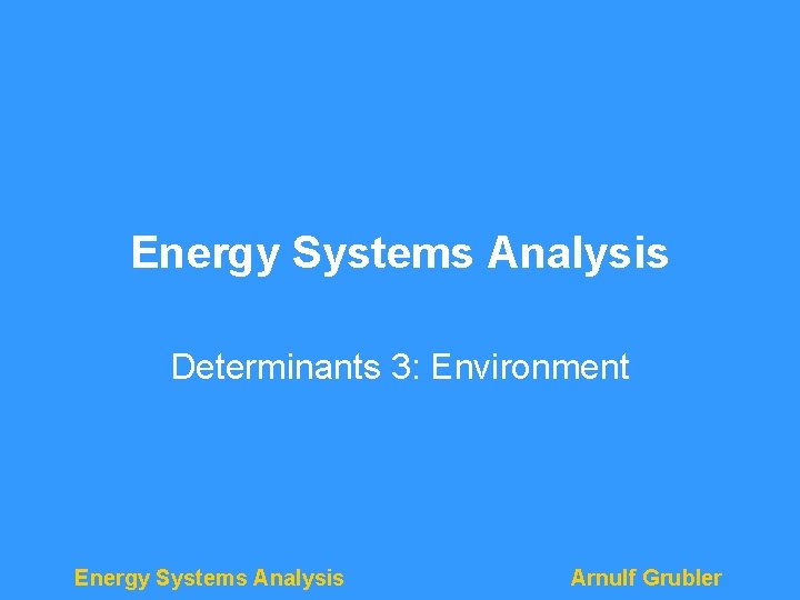 Energy Systems Analysis Determinants 3: Environment Energy Systems Analysis Arnulf Grubler 