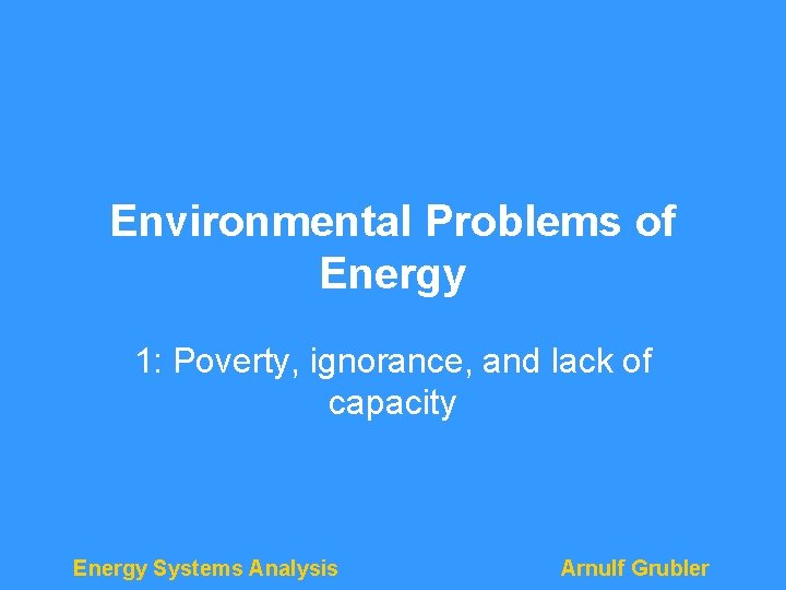 Environmental Problems of Energy 1: Poverty, ignorance, and lack of capacity Energy Systems Analysis