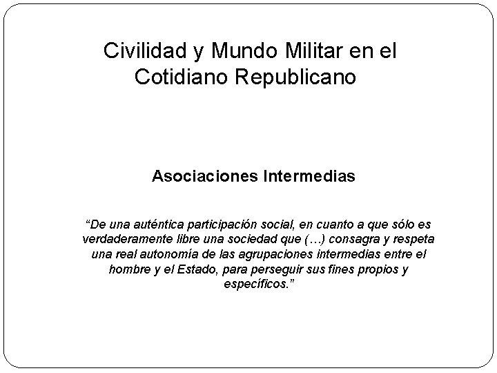 Civilidad y Mundo Militar en el Cotidiano Republicano Asociaciones Intermedias “De una auténtica participación