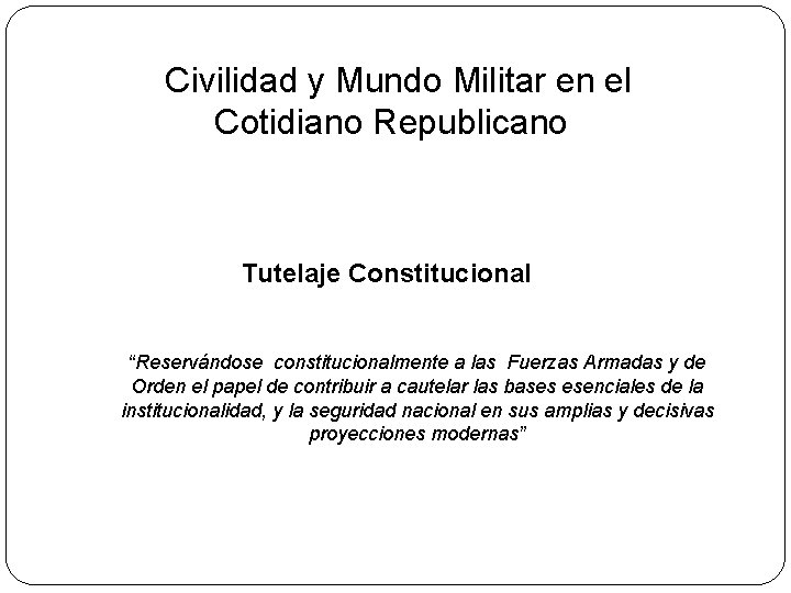 Civilidad y Mundo Militar en el Cotidiano Republicano Tutelaje Constitucional “Reservándose constitucionalmente a las