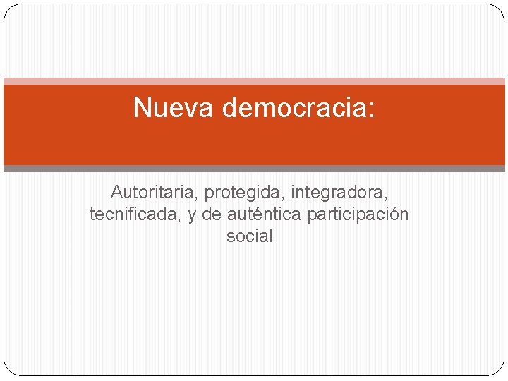 Nueva democracia: Autoritaria, protegida, integradora, tecnificada, y de auténtica participación social 