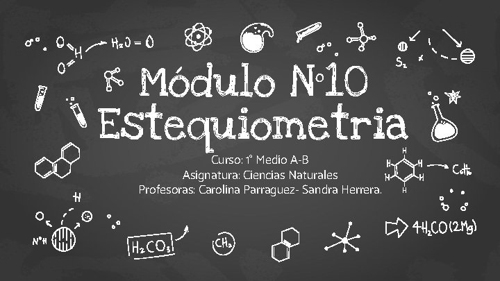Módulo N° 10 Estequiometria Curso: 1° Medio A-B Asignatura: Ciencias Naturales Profesoras: Carolina Parraguez-