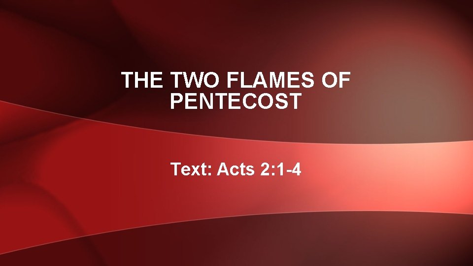 THE TWO FLAMES OF PENTECOST Text: Acts 2: 1 -4 