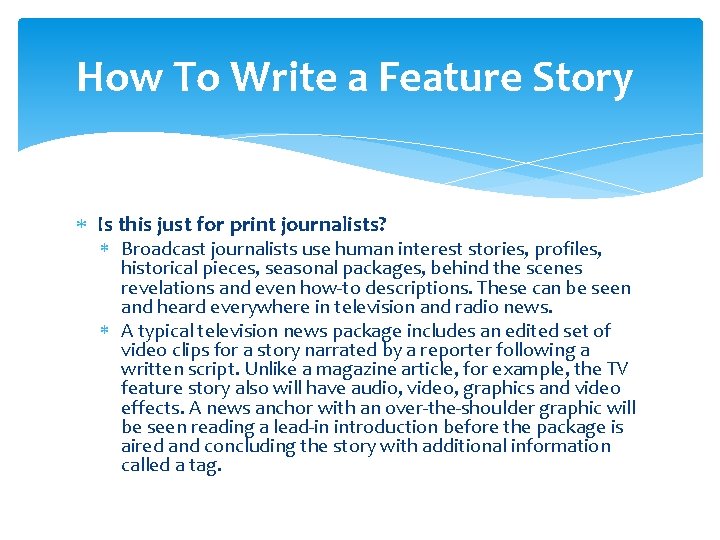 How To Write a Feature Story Is this just for print journalists? Broadcast journalists How To Write a Feature Story Is this just for print journalists? Broadcast journalists