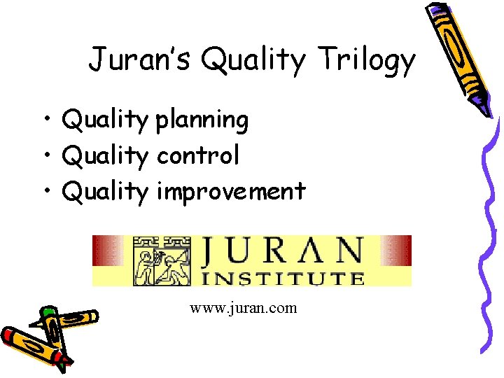 Juran’s Quality Trilogy • Quality planning • Quality control • Quality improvement www. juran.