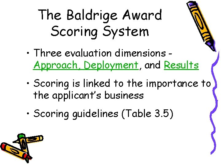 The Baldrige Award Scoring System • Three evaluation dimensions Approach, Deployment, and Results •