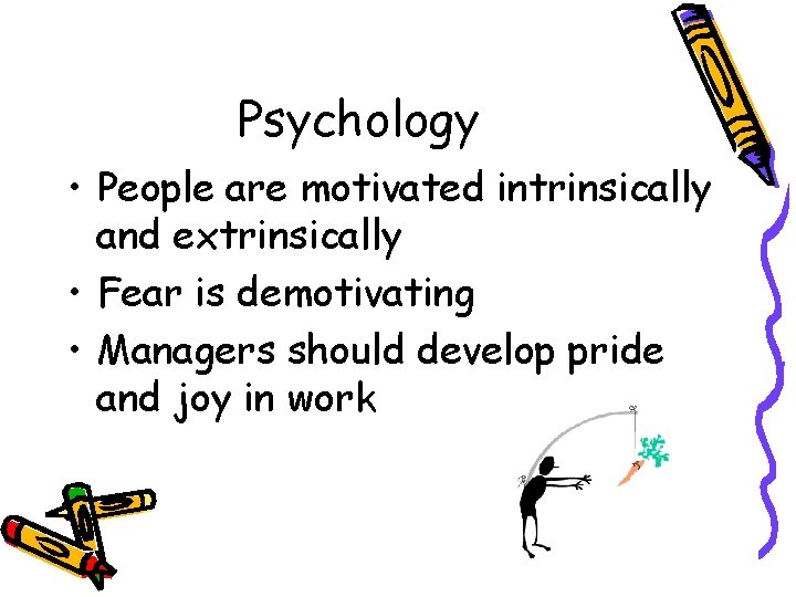 Psychology • People are motivated intrinsically and extrinsically • Fear is demotivating • Managers