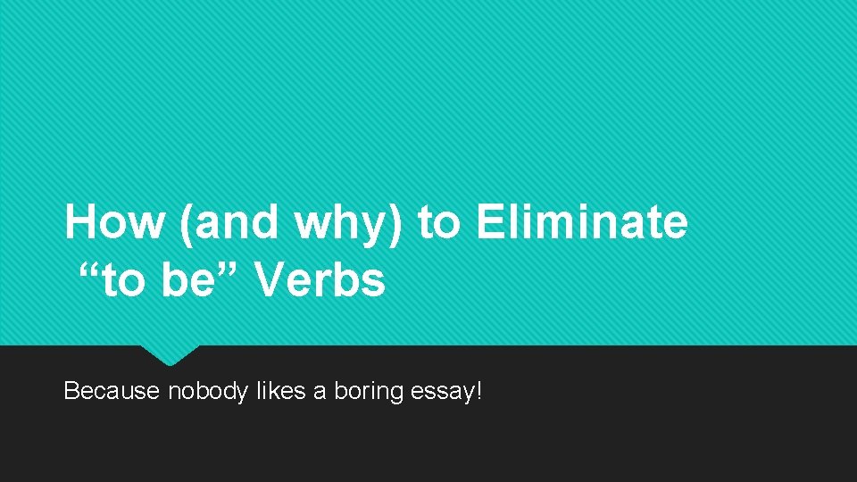How (and why) to Eliminate “to be” Verbs Because nobody likes a boring essay!