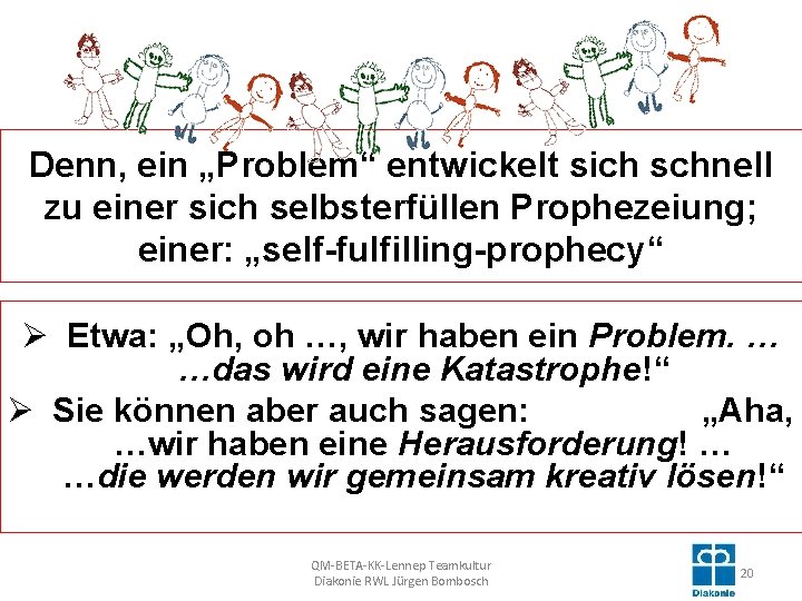 Denn, ein „Problem“ entwickelt sich schnell zu einer sich selbsterfüllen Prophezeiung; einer: „self-fulfilling-prophecy“ Ø