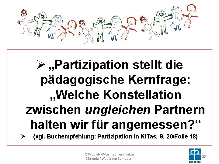 Ø „Partizipation stellt die pädagogische Kernfrage: „Welche Konstellation zwischen ungleichen Partnern halten wir für