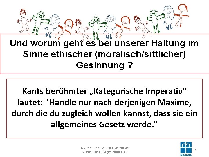 Und worum geht es bei unserer Haltung im Sinne ethischer (moralisch/sittlicher) Gesinnung ? Kants