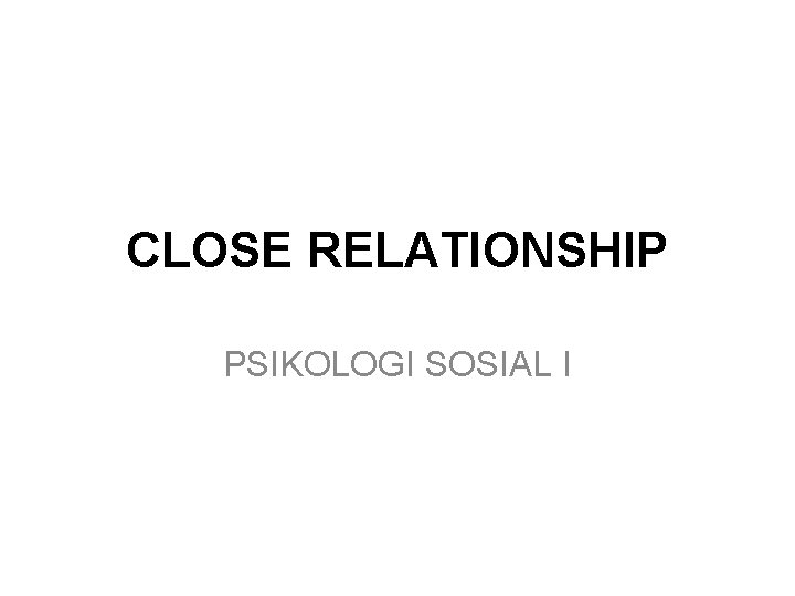 CLOSE RELATIONSHIP PSIKOLOGI SOSIAL I 